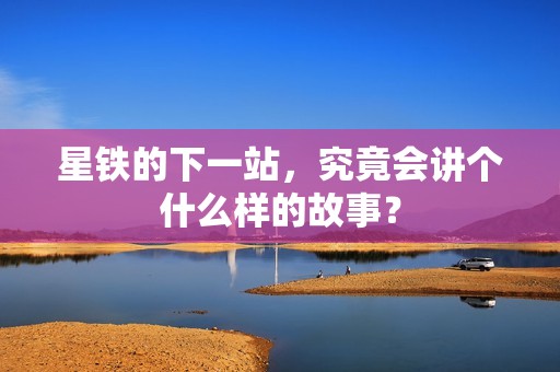 星铁的下一站，究竟会讲个什么样的故事？