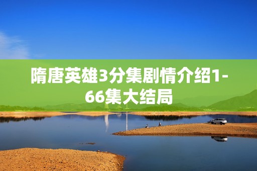 隋唐英雄3分集剧情介绍1-66集大结局