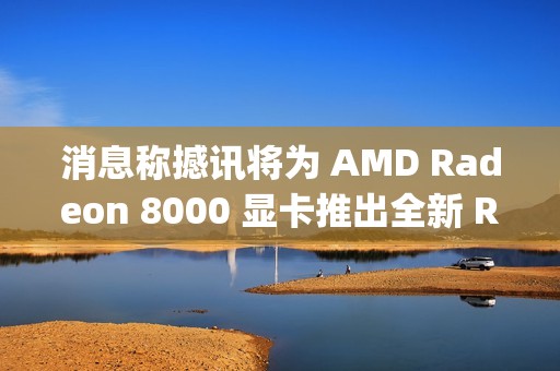 消息称撼讯将为 AMD Radeon 8000 显卡推出全新 Reaper 系列