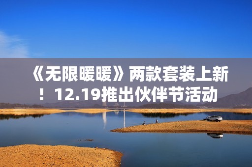 《无限暖暖》两款套装上新！12.19推出伙伴节活动