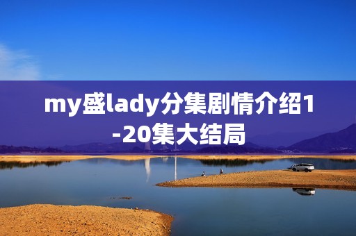 my盛lady分集剧情介绍1-20集大结局