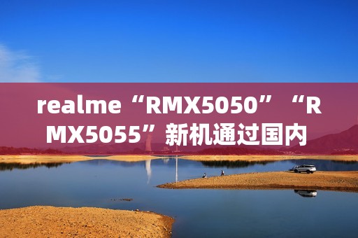 realme“RMX5050”“RMX5055”新机通过国内 3C 认证，预计为真我 14 系列手机