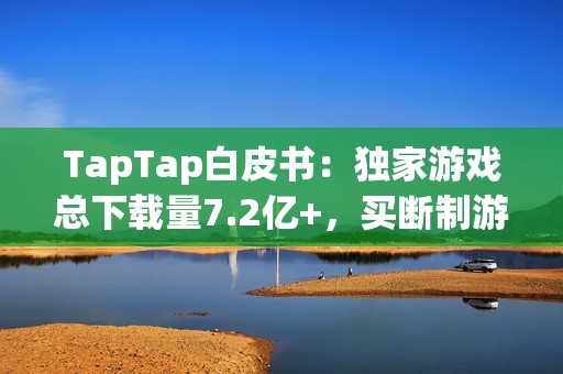 TapTap白皮书：独家游戏总下载量7.2亿+，买断制游戏年售433万份