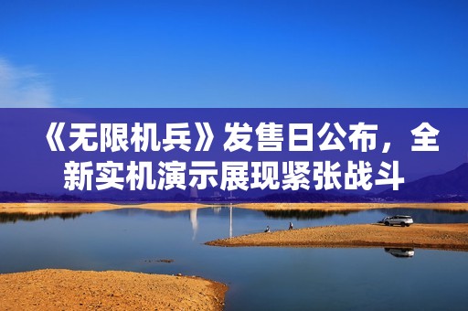 《无限机兵》发售日公布，全新实机演示展现紧张战斗
