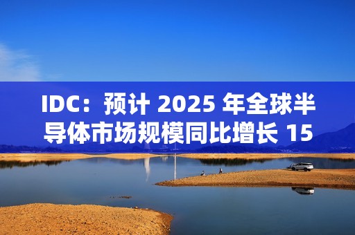 IDC：预计 2025 年全球半导体市场规模同比增长 15%