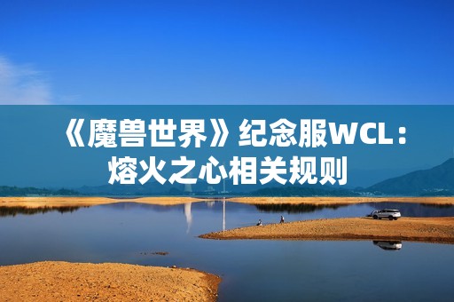 《魔兽世界》纪念服WCL：熔火之心相关规则