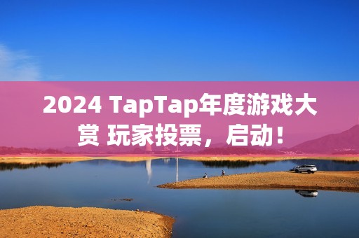 2024 TapTap年度游戏大赏 玩家投票，启动！