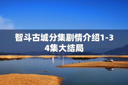 智斗古城分集剧情介绍1-34集大结局