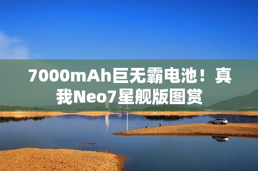 7000mAh巨无霸电池！真我Neo7星舰版图赏