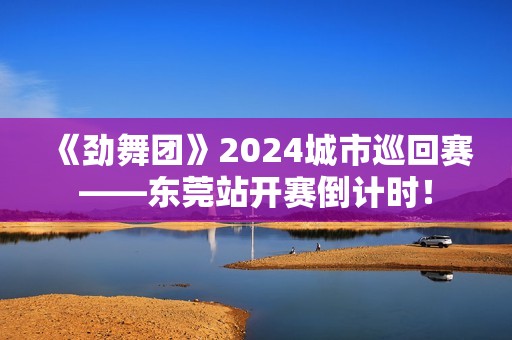 《劲舞团》2024城市巡回赛——东莞站开赛倒计时！