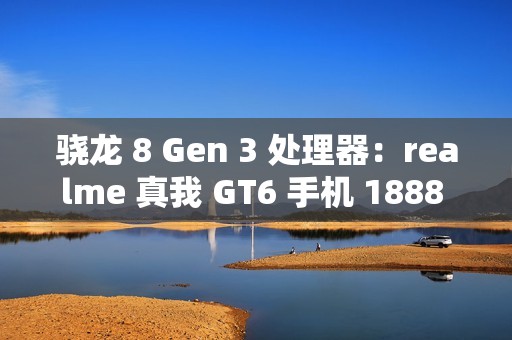 骁龙 8 Gen 3 处理器：realme 真我 GT6 手机 1888 元百亿补贴新低