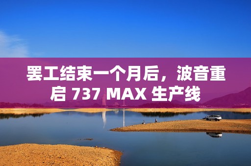 罢工结束一个月后，波音重启 737 MAX 生产线