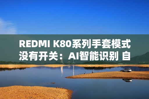 REDMI K80系列手套模式没有开关：AI智能识别 自适应调整