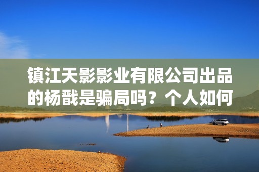 镇江天影影业有限公司出品的杨戬是骗局吗？个人如何投资？(镇江天影影业有几家)