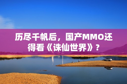 历尽千帆后，国产MMO还得看《诛仙世界》？