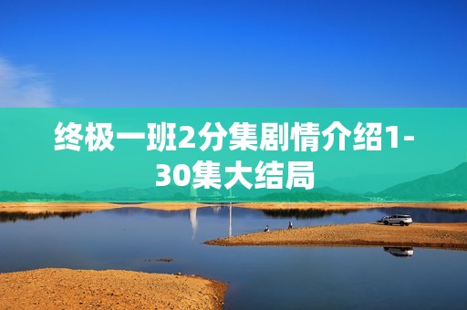 终极一班2分集剧情介绍1-30集大结局
