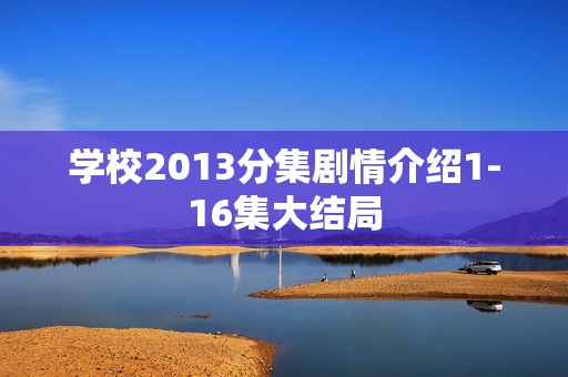 学校2013分集剧情介绍1-16集大结局