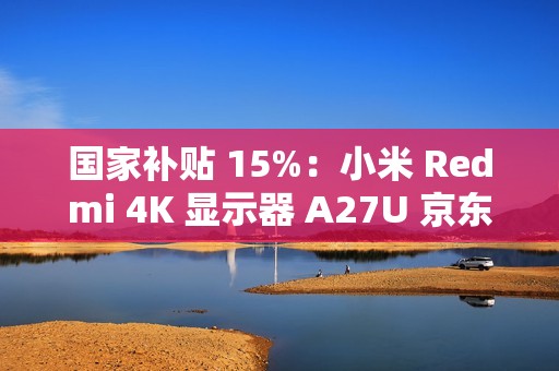 国家补贴 15%：小米 Redmi 4K 显示器 A27U 京东 1096 元