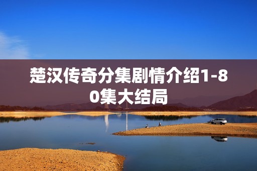 楚汉传奇分集剧情介绍1-80集大结局