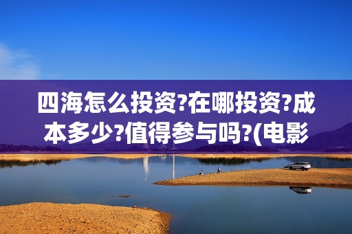 四海怎么投资?在哪投资?成本多少?值得参与吗?(电影四海投资)