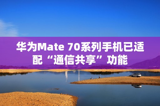 华为Mate 70系列手机已适配“通信共享”功能