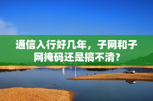 通信入行好几年，子网和子网掩码还是搞不清？