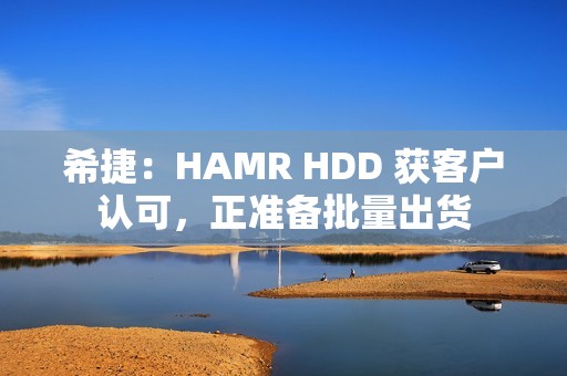 希捷：HAMR HDD 获客户认可，正准备批量出货