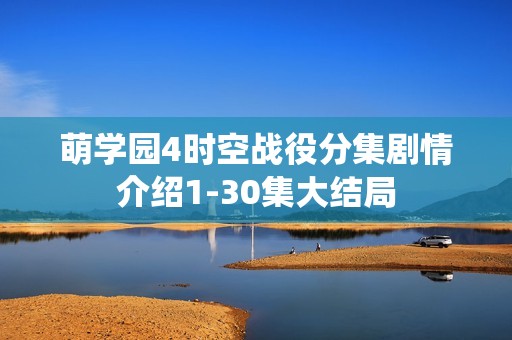 萌学园4时空战役分集剧情介绍1-30集大结局