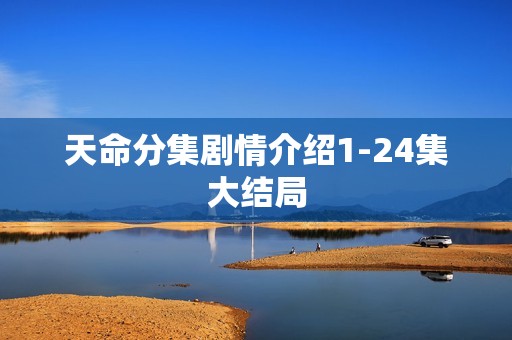 天命分集剧情介绍1-24集大结局