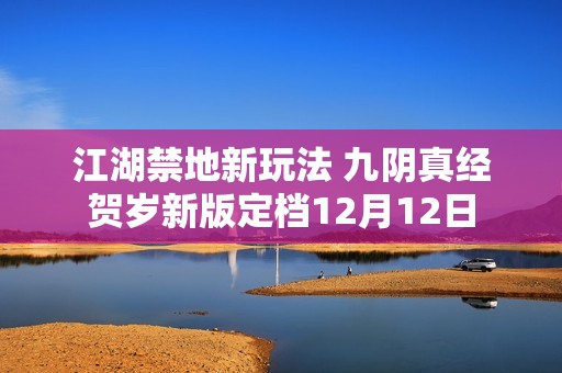 江湖禁地新玩法 九阴真经贺岁新版定档12月12日