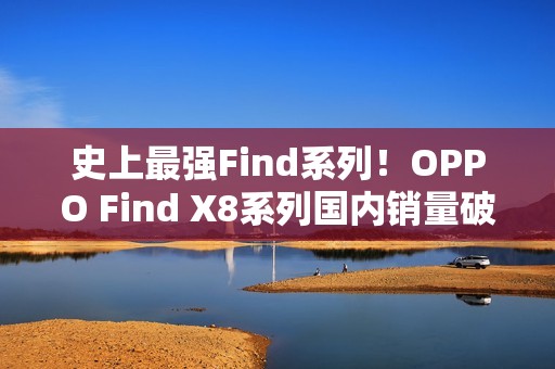 史上最强Find系列！OPPO Find X8系列国内销量破100万