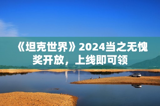 《坦克世界》2024当之无愧奖开放，上线即可领