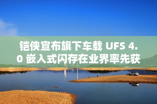 铠侠宣布旗下车载 UFS 4.0 嵌入式闪存在业界率先获得 ASPICE CL2 认证