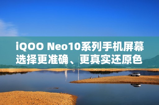 iQOO Neo10系列手机屏幕选择更准确、更真实还原色彩，支持切换为“艳丽模式”