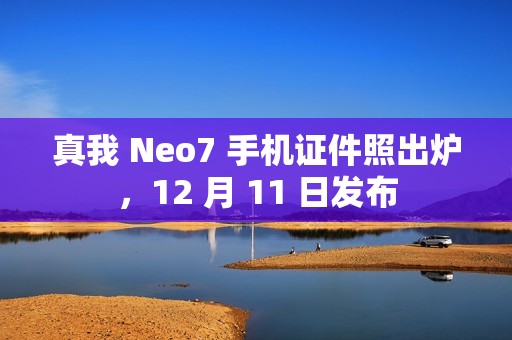 真我 Neo7 手机证件照出炉，12 月 11 日发布