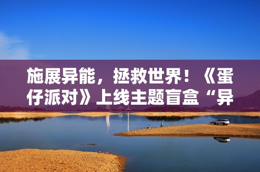 施展异能，拯救世界！《蛋仔派对》上线主题盲盒“异能审判团”