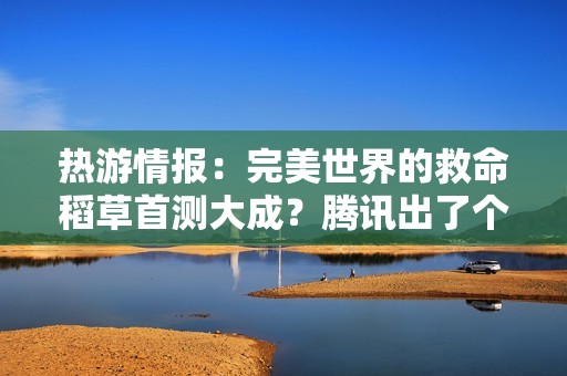 热游情报：完美世界的救命稻草首测大成？腾讯出了个“杠铃”掌机