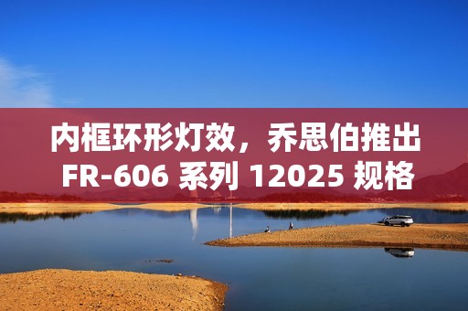 内框环形灯效，乔思伯推出 FR-606 系列 12025 规格风扇