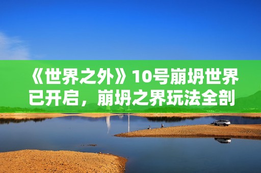 《世界之外》10号崩坍世界已开启，崩坍之界玩法全剖析