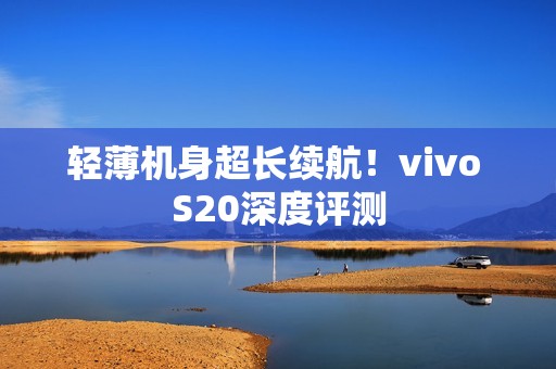 轻薄机身超长续航！vivo S20深度评测