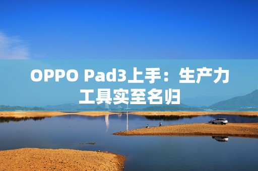 OPPO Pad3上手：生产力工具实至名归