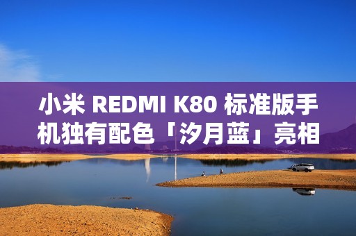 小米 REDMI K80 标准版手机独有配色「汐月蓝」亮相：2.5D 立边设计、哑光金属边框
