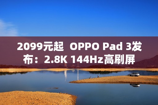 2099元起  OPPO Pad 3发布：2.8K 144Hz高刷屏
