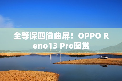 全等深四微曲屏！OPPO Reno13 Pro图赏