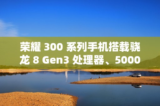 荣耀 300 系列手机搭载骁龙 8 Gen3 处理器、5000 万潜望长焦，12 月 2 日发布