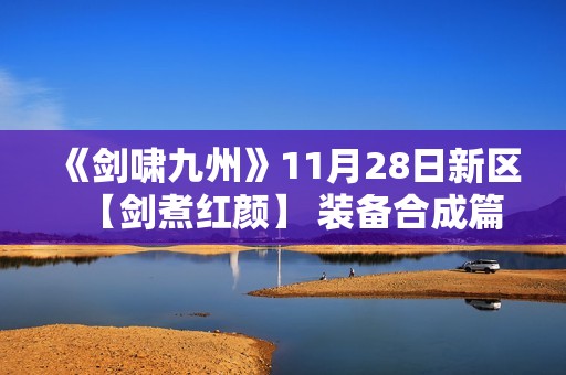 《剑啸九州》11月28日新区【剑煮红颜】 装备合成篇
