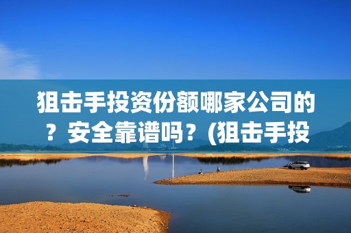 狙击手投资份额哪家公司的？安全靠谱吗？(狙击手投资方)