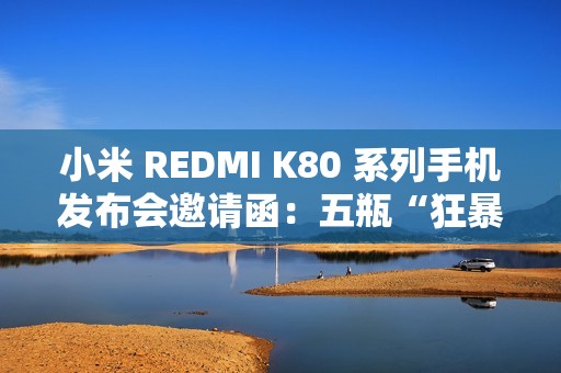 小米 REDMI K80 系列手机发布会邀请函：五瓶“狂暴辣”油辣椒