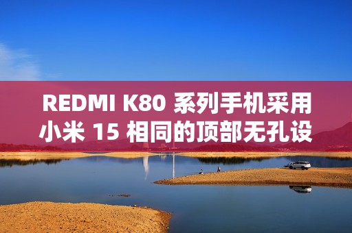 REDMI K80 系列手机采用小米 15 相同的顶部无孔设计，红外遥控功能保留