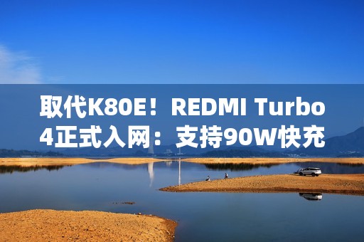 取代K80E！REDMI Turbo4正式入网：支持90W快充
